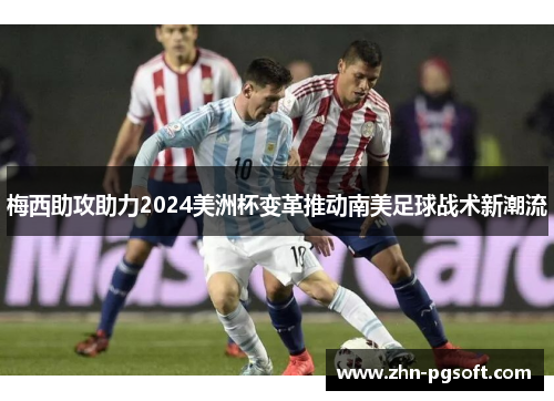 梅西助攻助力2024美洲杯变革推动南美足球战术新潮流