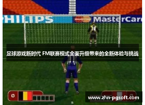 足球游戏新时代 FM联赛模式全面升级带来的全新体验与挑战