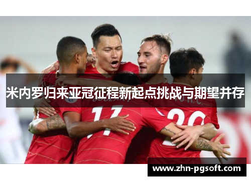 米内罗归来亚冠征程新起点挑战与期望并存