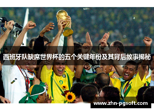 西班牙队缺席世界杯的五个关键年份及其背后故事揭秘