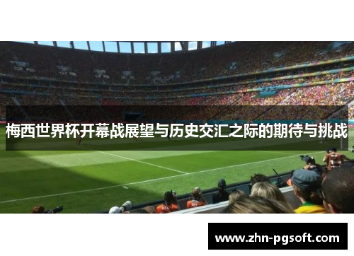 梅西世界杯开幕战展望与历史交汇之际的期待与挑战