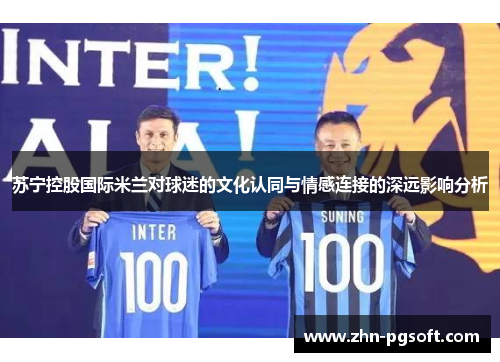 苏宁控股国际米兰对球迷的文化认同与情感连接的深远影响分析