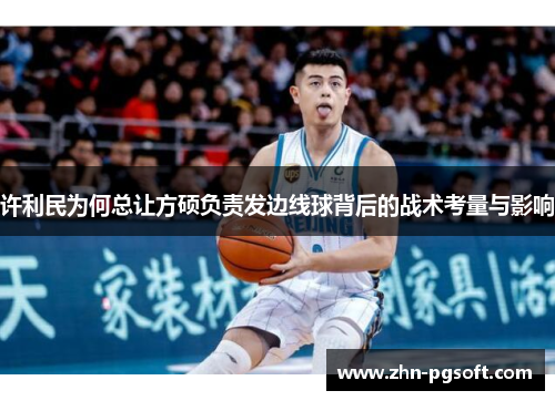 许利民为何总让方硕负责发边线球背后的战术考量与影响