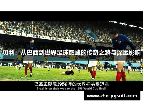 贝利：从巴西到世界足球巅峰的传奇之路与深远影响