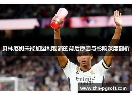 贝林厄姆未能加盟利物浦的背后原因与影响深度剖析