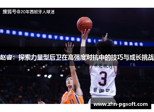 赵睿：探索力量型后卫在高强度对抗中的技巧与成长挑战