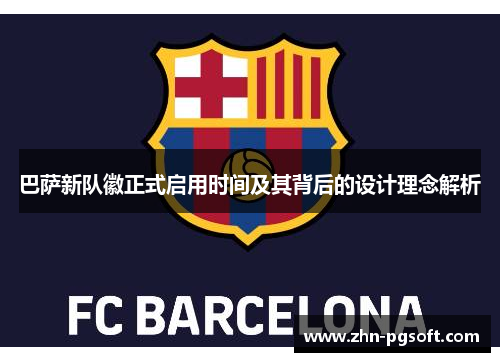 巴萨新队徽正式启用时间及其背后的设计理念解析