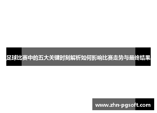 足球比赛中的五大关键时刻解析如何影响比赛走势与最终结果