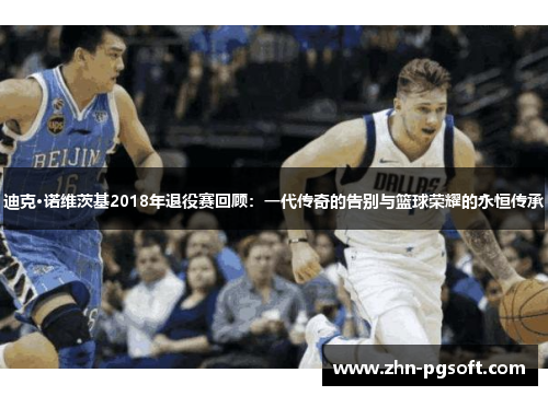 迪克·诺维茨基2018年退役赛回顾：一代传奇的告别与篮球荣耀的永恒传承