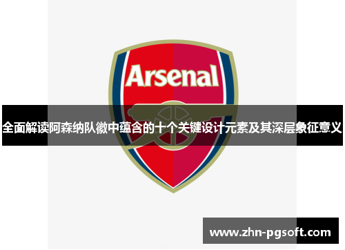 全面解读阿森纳队徽中蕴含的十个关键设计元素及其深层象征意义 全面解读阿森纳队徽中蕴含的十个关键设计元素及其深层象征意义