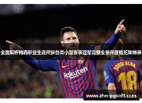 全面解析梅西职业生涯所获各类小型赛事冠军完整全景深度概览集锦录 全面解析梅西职业生涯所获各类小型赛事冠军完整全景深度概览集锦录
