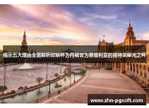 揭示五大理由全面解析欧联杯为何被誉为塞维利亚的独特荣耀光之杯 揭示五大理由全面解析欧联杯为何被誉为塞维利亚的独特荣耀光之杯