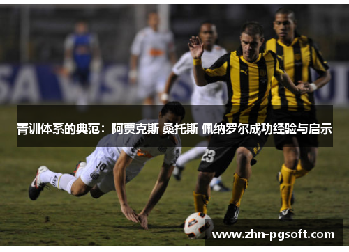 青训体系的典范：阿贾克斯 桑托斯 佩纳罗尔成功经验与启示