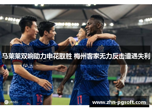 马莱莱双响助力申花取胜 梅州客家无力反击遭遇失利