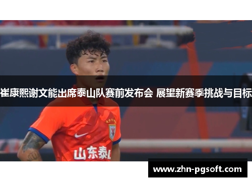 崔康熙谢文能出席泰山队赛前发布会 展望新赛季挑战与目标