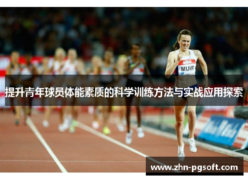 提升青年球员体能素质的科学训练方法与实战应用探索