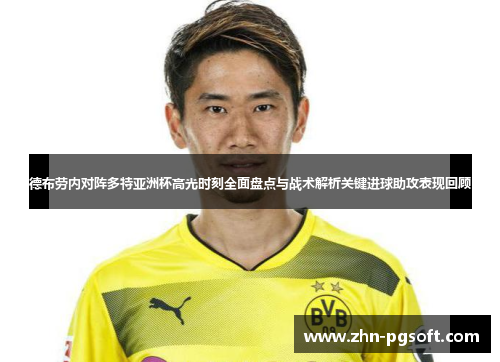 德布劳内对阵多特亚洲杯高光时刻全面盘点与战术解析关键进球助攻表现回顾