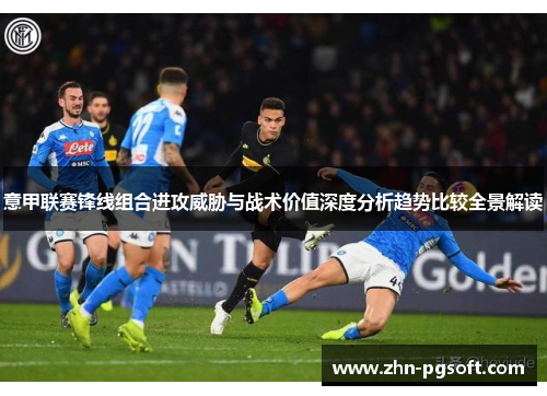 意甲联赛锋线组合进攻威胁与战术价值深度分析趋势比较全景解读