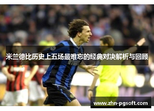 米兰德比历史上五场最难忘的经典对决解析与回顾