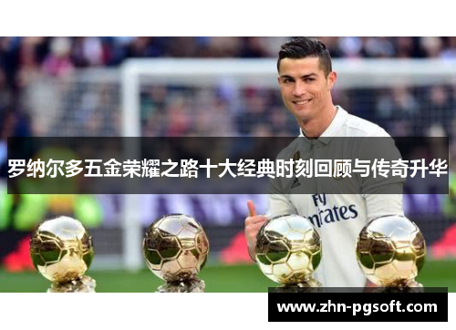 罗纳尔多五金荣耀之路十大经典时刻回顾与传奇升华