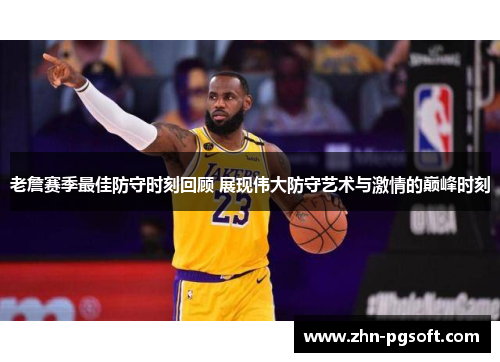 老詹赛季最佳防守时刻回顾 展现伟大防守艺术与激情的巅峰时刻