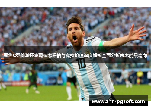 聚焦C罗美洲杯表现状态评估与竞技价值深度解析全面分析未来前景走向