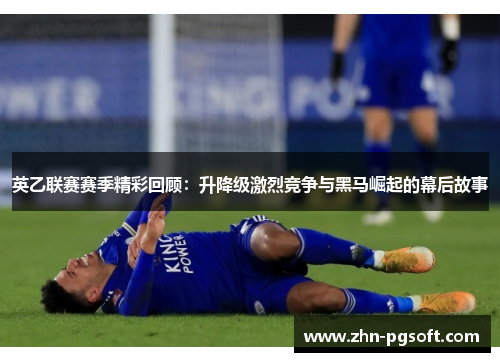 英乙联赛赛季精彩回顾:升降级激烈竞争与黑马崛起的幕后故事 英乙联赛赛季精彩回顾:升降级激烈竞争与黑马崛起的幕后故事