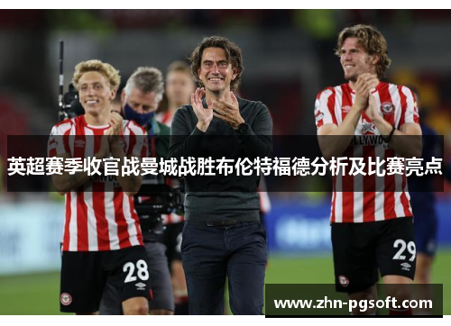 英超赛季收官战曼城战胜布伦特福德分析及比赛亮点