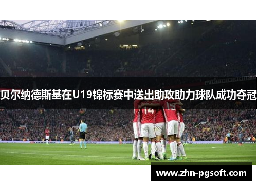 贝尔纳德斯基在U19锦标赛中送出助攻助力球队成功夺冠 贝尔纳德斯基在U19锦标赛中送出助攻助力球队成功夺冠