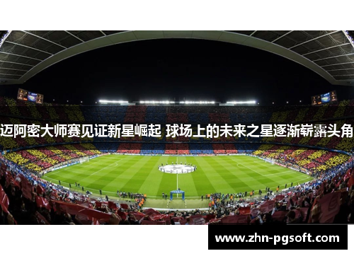 迈阿密大师赛见证新星崛起 球场上的未来之星逐渐崭露头角