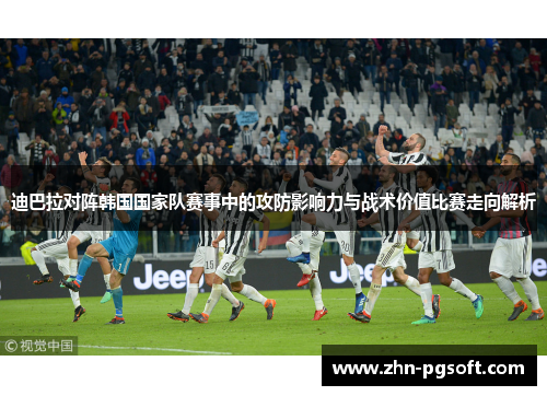 迪巴拉对阵韩国国家队赛事中的攻防影响力与战术价值比赛走向解析