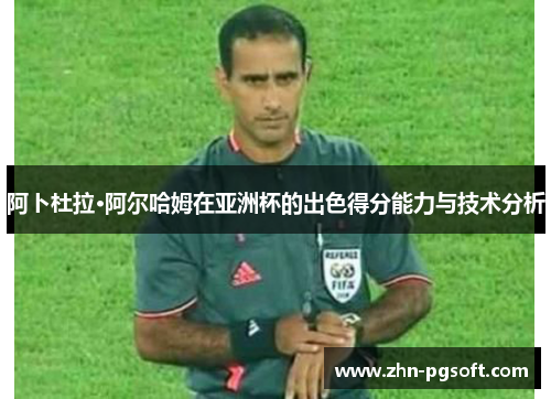 阿卜杜拉·阿尔哈姆在亚洲杯的出色得分能力与技术分析