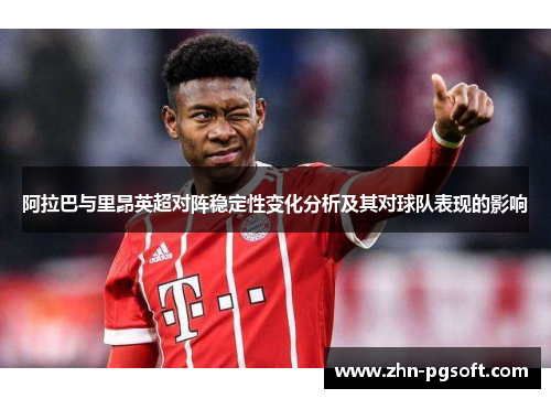 阿拉巴与里昂英超对阵稳定性变化分析及其对球队表现的影响