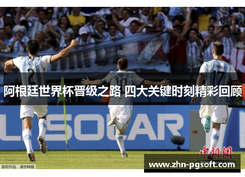 阿根廷世界杯晋级之路 四大关键时刻精彩回顾