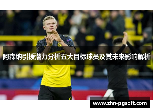 阿森纳引援潜力分析五大目标球员及其未来影响解析