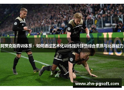 阿贾克斯青训体系：如何通过艺术化训练提升球员综合素质与比赛能力