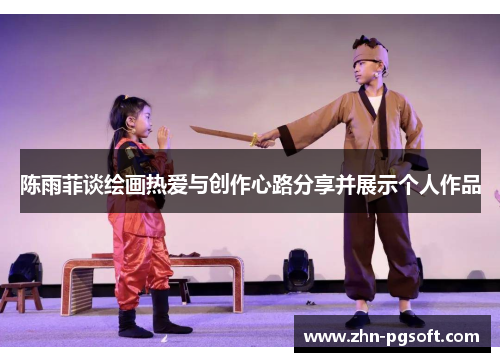 陈雨菲谈绘画热爱与创作心路分享并展示个人作品