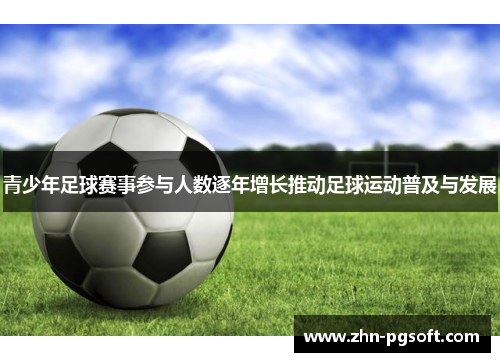 青少年足球赛事参与人数逐年增长推动足球运动普及与发展